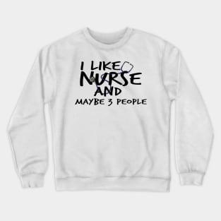 I Like Nurse and Maybe 3 People Crewneck Sweatshirt